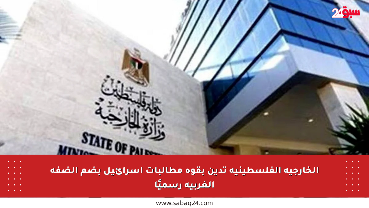 الخارجية الفلسطينية تدين بقوة مطالبات إسرائيل بضم الضفة الغربية رسميًا